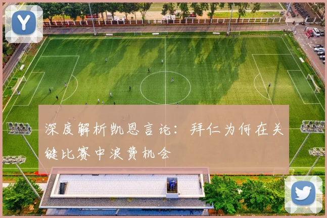 深度解析凯恩言论：拜仁为何在关键比赛中浪费机会