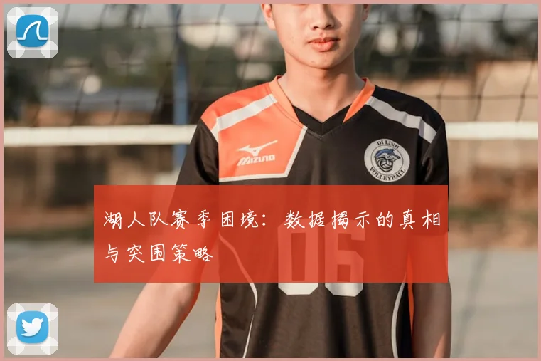 湖人队赛季困境：数据揭示的真相与突围策略